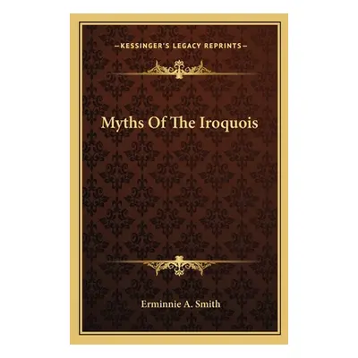 "Myths Of The Iroquois" - "" ("Smith Erminnie A.")