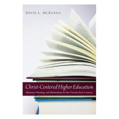 "Christ-Centered Higher Education: Memory, Meaning, and Momentum for the Twenty-First Century" -