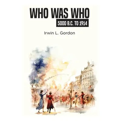 "Who Was Who 5000 B.C. To 1914" - "" ("Gordon Irwin L.")