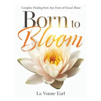 "Born to Bloom: Complete Healing from Any Form of Sexual Abuse" - "" ("Earl La Vonne")