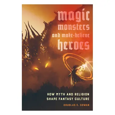 "Magic, Monsters, and Make-Believe Heroes: How Myth and Religion Shape Fantasy Culture" - "" ("C