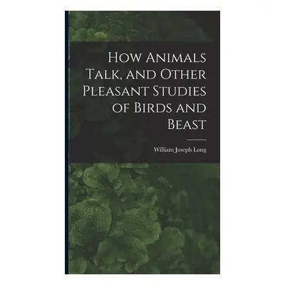 "How Animals Talk, and Other Pleasant Studies of Birds and Beast" - "" ("Long William Joseph")