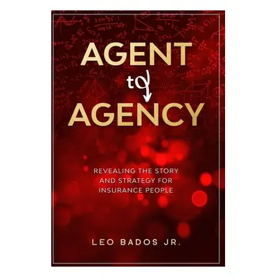 "Agent to Agency: Revealing the story and strategy for insurance people" - "" ("Bados Leo Jr.")