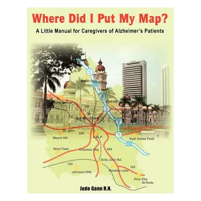 "Where Did I Put My Map?: A Little Manual for Caregivers of Alzheimer's Patients" - "" ("Gann Ju