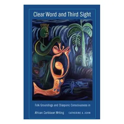 "Clear Word and Third Sight: Folk Groundings and Diasporic Consciousness in African Caribbean Wr