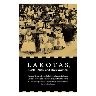 "Lakotas, Black Robes, and Holy Women: German Reports from the Indian Missions in South Dakota, 