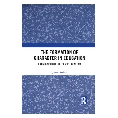 "The Formation of Character in Education: From Aristotle to the 21st Century" - "" ("Arthur Jame