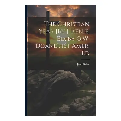 "The Christian Year [By J. Keble, Ed. by G.W. Doane]. 1St Amer. Ed" - "" ("Keble John")