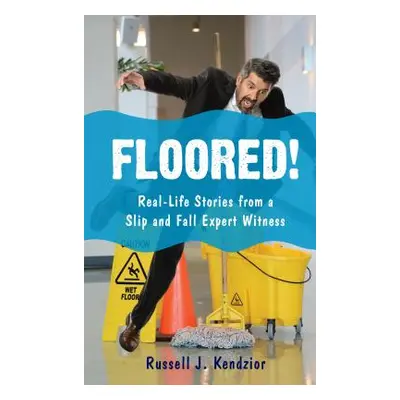 "Floored!: Real-Life Stories from a Slip and Fall Expert Witness" - "" ("Kendzior Russell J.")