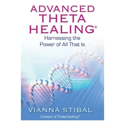 "Advanced ThetaHealing: Harnessing the Power of All That Is" - "" ("Stibal Vianna")