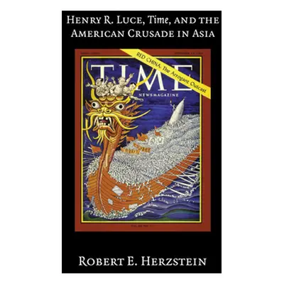 "Henry R. Luce, Time, and the American Crusade in Asia" - "" ("Herzstein Robert E.")