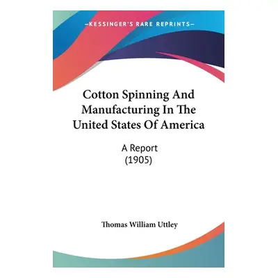 "Cotton Spinning And Manufacturing In The United States Of America: A Report (1905)" - "" ("Uttl