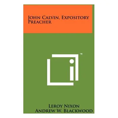 "John Calvin, Expository Preacher" - "" ("Nixon LeRoy")