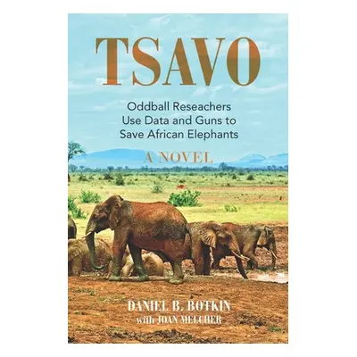 "Tsavo: Oddball Reseachers Use Data and Guns to Save African Elephants" - "" ("Botkin Daniel B."