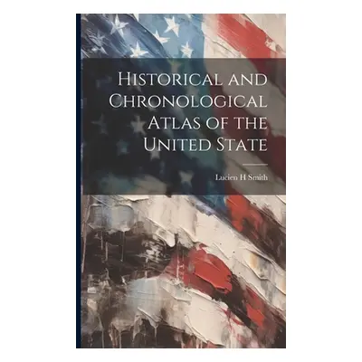 "Historical and Chronological Atlas of the United State" - "" ("Smith Lucien H.")