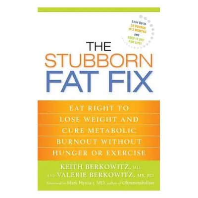 The Stubborn Fat Fix: Eat Right to Lose Weight and Cure Metabolic Burnout without Hunger or Exer