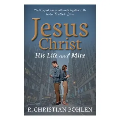 "Jesus Christ, His Life and Mine: The Story of Jesus and How It Applies to Us in the Twitter Era