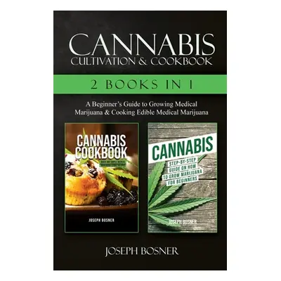 "Cannabis Cultivation & Cookbook - 2 Books in 1: A Beginner's Guide to Growing Medical Marijuana