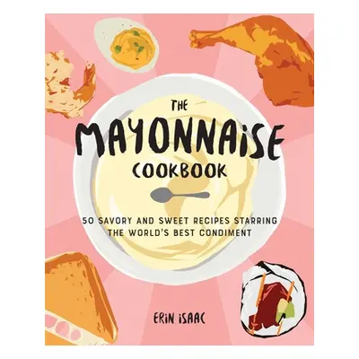 "The Mayonnaise Cookbook: 50 Savory and Sweet Recipes Starring the World's Best Condiment" - "" 