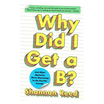 "Why Did I Get a B?: And Other Mysteries We're Discussing in the Faculty Lounge" - "" ("Reed Sha