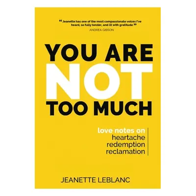 "You Are Not Too Much: Love Notes on Heartache, Redemption, & Reclamation" - "" ("LeBlanc Jeanet