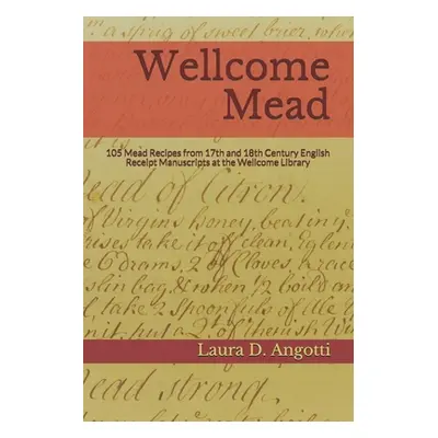 "Wellcome Mead: 105 Mead Recipes from 17th and 18th Century English Receipt Books at the Wellcom