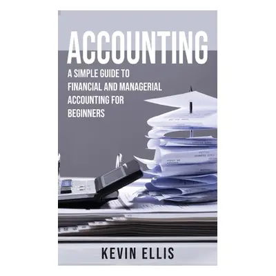 "Accounting: A Simple Guide to Financial and Managerial Accounting for Beginners" - "" ("Ellis K