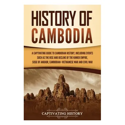 "History of Cambodia: A Captivating Guide to Cambodian History, Including Events Such as the Ris