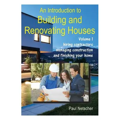 "An Introduction to Building and Renovating Houses: Volume 1. Hiring Contractors, Managing Const