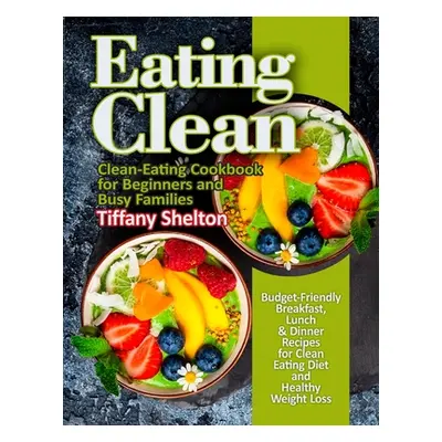 "Eating Clean: Budget-Friendly Breakfast, Lunch & Dinner Recipes for Clean Eating Diet and Healt