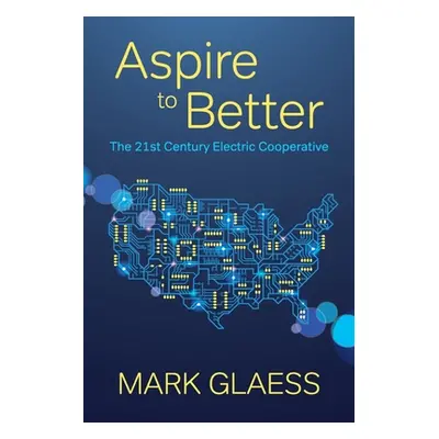 "Aspire to Better: The 21st Century Electric Cooperative" - "" ("Glaess Mark")