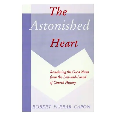 "The Astonished Heart: Reclaiming the Good News from the Lost-And-Found of Church History" - "" 