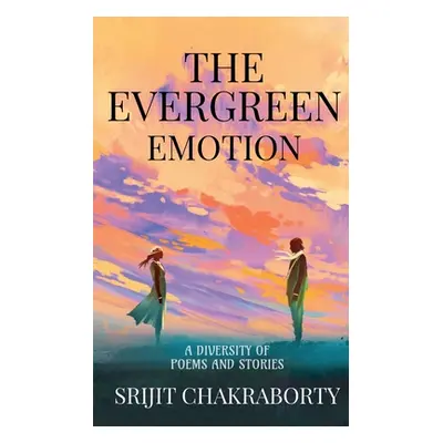 "The Evergreen Emotion: A diversity of poems and stories" - "" ("Chakraborty Srijit")