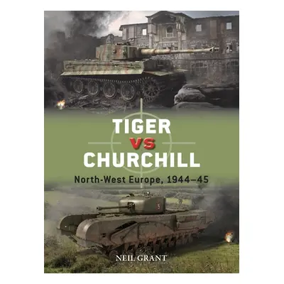 "Tiger Vs Churchill: North-West Europe, 1944-45" - "" ("Grant Neil")