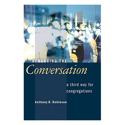 "Changing the Conversation: A Third Way for Congregations" - "" ("Robinson Anthony B.")