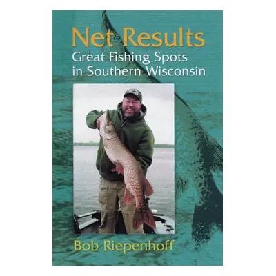 "Net Results: Great Fishing Spots in Southern Wisconsin" - "" ("Riepenhoff Bob")