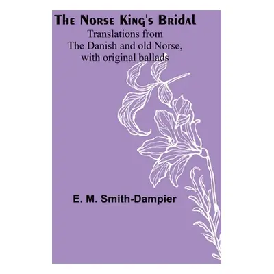 "The Norse King's Bridal; Translations from the Danish and old Norse, with original ballads" - "