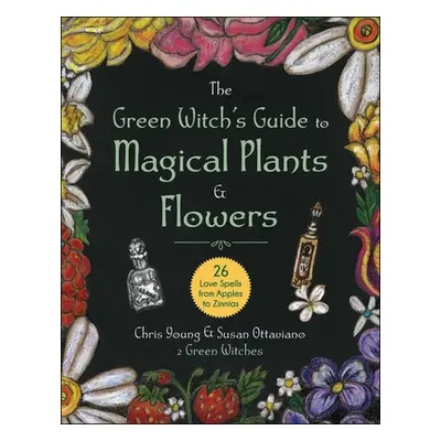 "The Green Witch's Guide to Magical Plants & Flowers: 26 Love Spells from Apples to Zinnias" - "