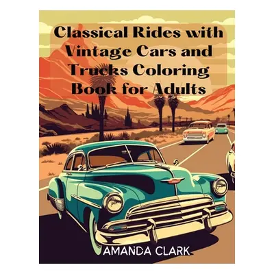 "Classical Rides with Vintage Cars and Trucks Coloring Book for Adults: Explore the World of Cla