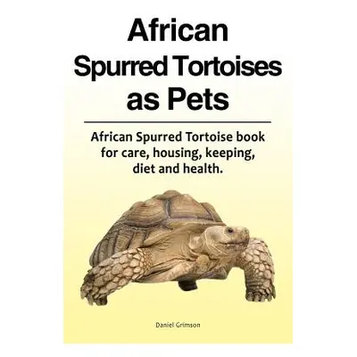 "African Spurred Tortoises as Pets. African Spurred Tortoise Book for Care, Housing, Keeping, Di