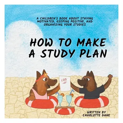 "How to Make a Study Plan: A Children's Book About Staying Motivated, Keeping Positive, and Orga