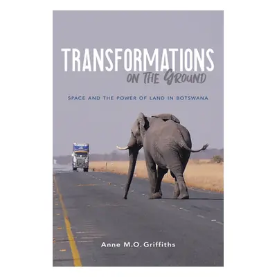 "Transformations on the Ground: Space and the Power of Land in Botswana" - "" ("Griffiths Anne")