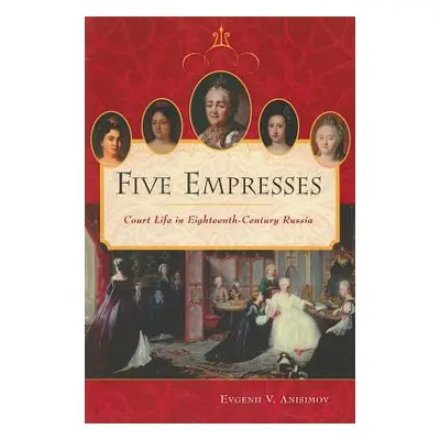 "Five Empresses: Court Life in Eighteenth-Century Russia" - "" ("Anisimov Evgenii")