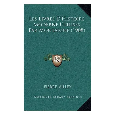 "Les Livres D'Histoire Moderne Utilises Par Montaigne (1908)" - "" ("Villey Pierre")