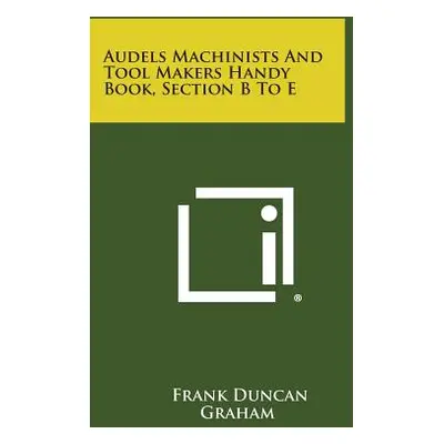 "Audels Machinists and Tool Makers Handy Book, Section B to E" - "" ("Graham Frank Duncan")