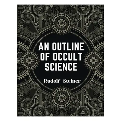 "An Outline of Occult Science: Experience the Life-Changing Power of Rudolf Steiner" - "" ("Rudo