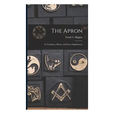 "The Apron: Its Traditions, History and Secret Significances" - "" ("Higgins Frank C. (Francis C