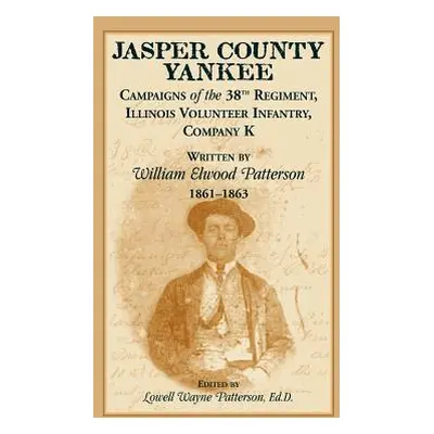 "Jasper County Yankee: Campaigns of the 38th Regiment, Illinois Volunteer Infantry, Company K Wr