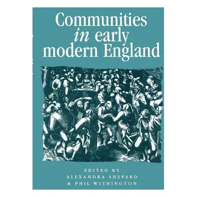 "Communities in Early Modern England: Networks, Place, Rhetoric" - "" ("Shepard Alexandra")