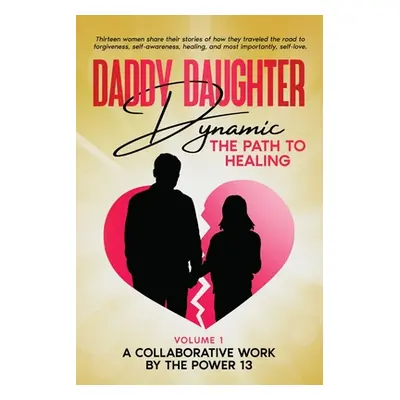 "Daddy Daughter Dynamic: The Path to Healing" - "" ("A Collaborative Work by the Power 13")